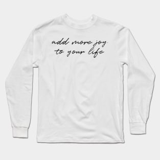 Add more joy to your life Long Sleeve T-Shirt